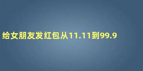 给女朋友发红包从11.11到99.99怎么发感人