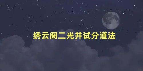 绣云阁二光并试分道法