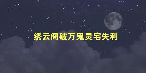 绣云阁破万鬼灵宅失利