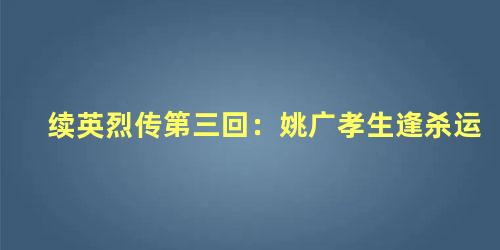 续英烈传第三回：姚广孝生逢杀运