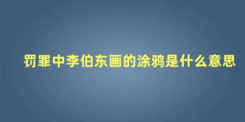 罚罪中李伯东画的涂鸦是什么意思