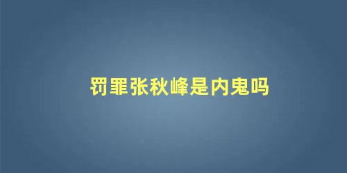 罚罪张秋峰是内鬼吗