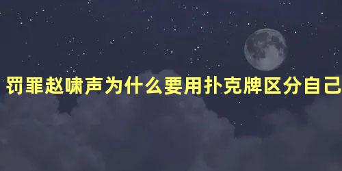 罚罪赵啸声为什么要用扑克牌区分自己的靠山