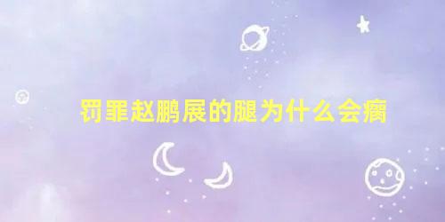 罚罪赵鹏展的腿为什么会瘸