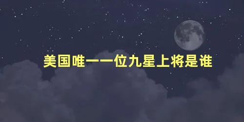 美国唯一一位九星上将是谁