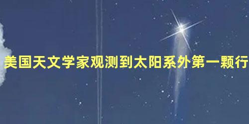 美国天文学家观测到太阳系外第一颗行星