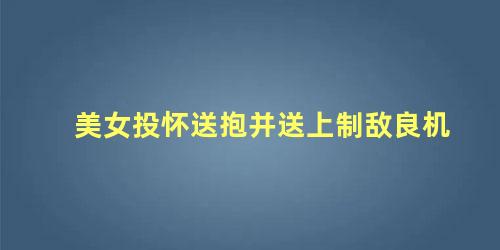 美女投怀送抱并送上制敌良机