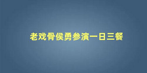 老戏骨侯勇参演一日三餐