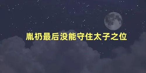 胤礽最后没能守住太子之位