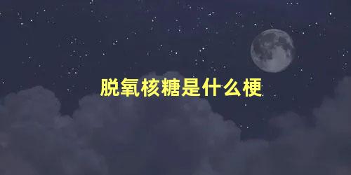 脱氧核糖是什么梗