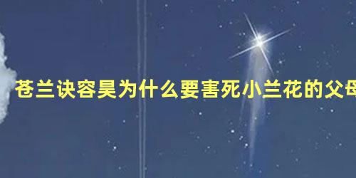 苍兰诀容昊为什么要害死小兰花的父母