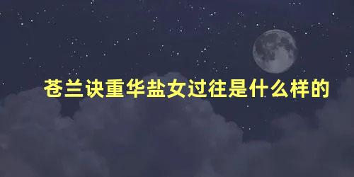 苍兰诀重华盐女过往是什么样的