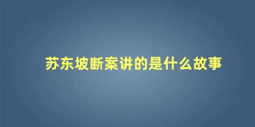 苏东坡断案讲的是什么故事