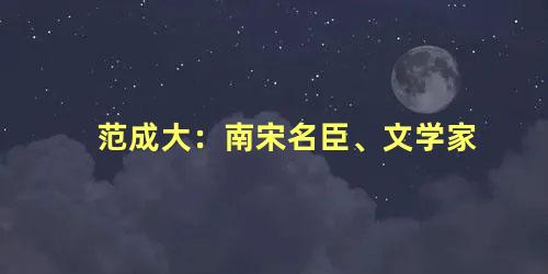 范成大：南宋名臣、文学家