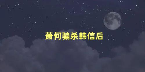 萧何骗杀韩信后