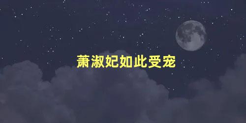 萧淑妃如此受宠