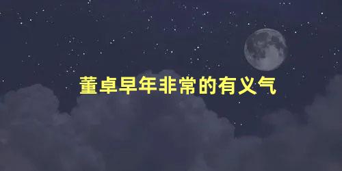 董卓早年非常的有义气