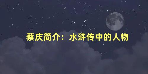 蔡庆简介：水浒传中的人物