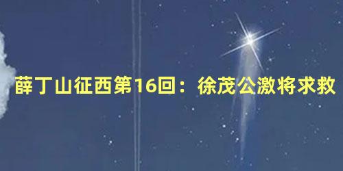 薛丁山征西第16回：徐茂公激将求救