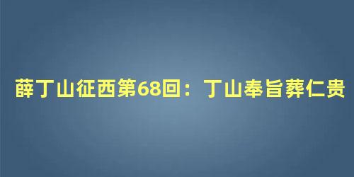 薛丁山征西第68回：丁山奉旨葬仁贵