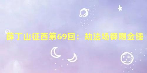 薛丁山征西第69回：劫法场御赐金锤