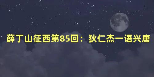 薛丁山征西第85回：狄仁杰一语兴唐