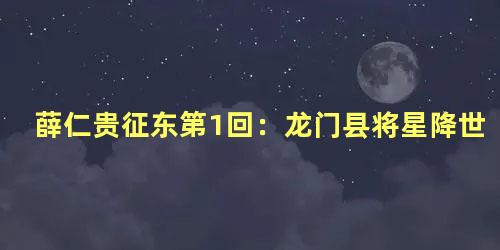 薛仁贵征东第1回：龙门县将星降世