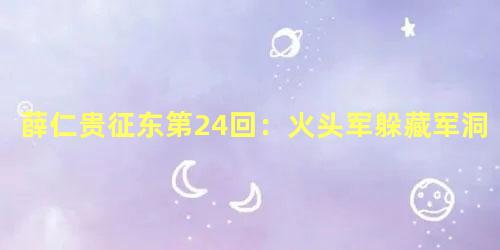 薛仁贵征东第24回：火头军躲藏军洞