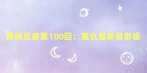 薛刚反唐第100回：冤仇报新君御极