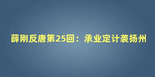 薛刚反唐第25回：承业定计袭扬州