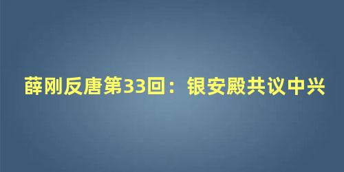 薛刚反唐第33回：银安殿共议中兴