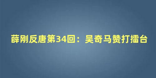 薛刚反唐第34回：吴奇马赞打擂台