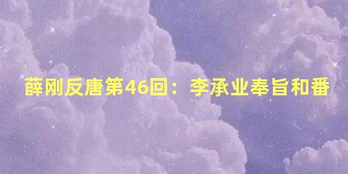 薛刚反唐第46回：李承业奉旨和番