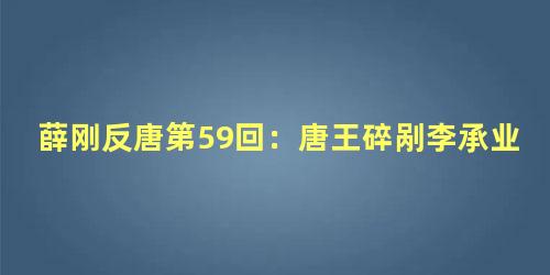 薛刚反唐第59回：唐王碎剐李承业