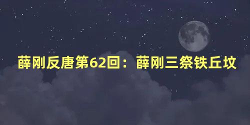 薛刚反唐第62回：薛刚三祭铁丘坟