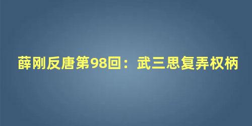 薛刚反唐第98回：武三思复弄权柄