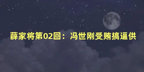 薛家将第02回：冯世刚受贿搞逼供