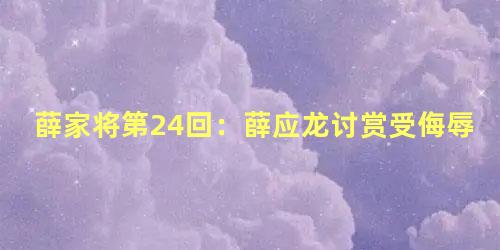 薛家将第24回：薛应龙讨赏受侮辱