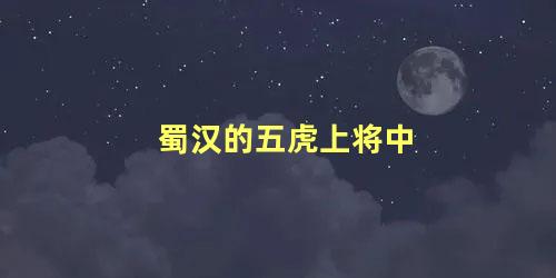 蜀汉的五虎上将中