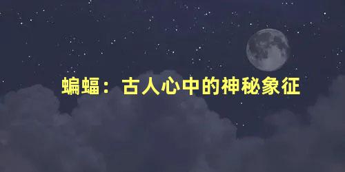 蝙蝠：古人心中的神秘象征