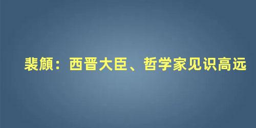 裴頠：西晋大臣、哲学家见识高远