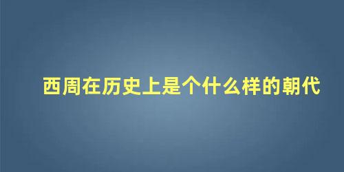 西周在历史上是个什么样的朝代