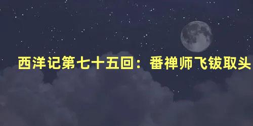 西洋记第七十五回：番禅师飞钹取头