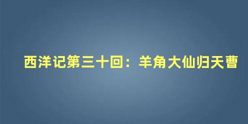 西洋记第三十回：羊角大仙归天曹