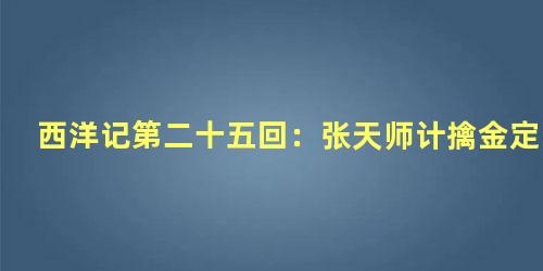 西洋记第二十五回：张天师计擒金定