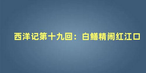 西洋记第十九回：白鳝精闹红江口