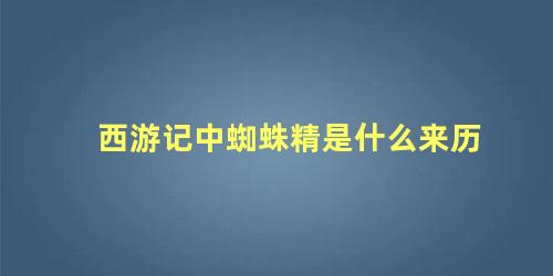 西游记中蜘蛛精是什么来历