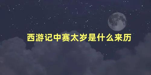 西游记中赛太岁是什么来历