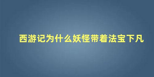 西游记为什么妖怪带着法宝下凡