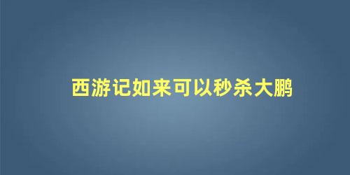 西游记如来可以秒杀大鹏